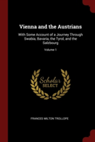 Vienna and the Austrians: With Some Account of a Journey Through Swabia, Bavaria, the Tyrol, and the Salzbourg; Volume 1