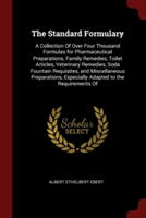The Standard Formulary: A Collection Of Over Four Thousand Formulas for Pharmaceutical Preparations, Family Remedies, Toilet Articles, Veterinary Reme
