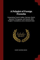 A Polyglot of Foreign Proverbs: Comprising French, Italian, German, Dutch, Spanish, Portuguese, and Danish, With English Translations and a General In