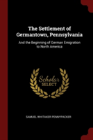 The Settlement of Germantown, Pennsylvania: And the Beginning of German Emigration to North America