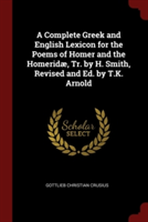 Complete Greek and English Lexicon for the Poems of Homer and the Homeridae, Tr. by H. Smith, Revised and Ed. by T.K. Arnold