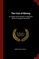 The Cost of Mining: An Exhibit of the Results of Important Mines Throughout the World