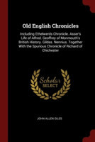 Old English Chronicles: Including Ethelwerds Chronicle. Asser's Life of Alfred. Geoffrey of Monmouth's British History. Gildas. Nennius. Together With