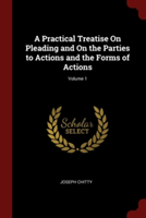 A Practical Treatise On Pleading and On the Parties to Actions and the Forms of Actions; Volume 1