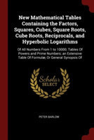 New Mathematical Tables Containing the Factors, Squares, Cubes, Square Roots, Cube Roots, Reciprocals, and Hyperbolic Logarithms: Of All Numbers From