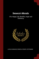 Seneca's Morals of a Happy Life, Benefits, Anger and Clemency