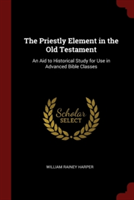 The Priestly Element in the Old Testament: An Aid to Historical Study for Use in Advanced Bible Classes