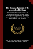 The Genuine Epistles of the Apostolical Fathers: St. Clement, St. Polycarp, St. Ignatius, St. Barnabas, the Pastor of Hermas : And an Account of the M