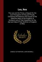 Lex, Rex: The Law and the Prince, a Dispute for the Just Prerogative of King and People, Containing the Reasons and Causes of the Defensive Wars of th