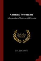 Chemical Recreations: A Compendium of Experimental Chemistry