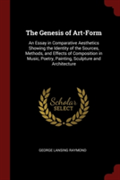 The Genesis of Art-Form: An Essay in Comparative Aesthetics Showing the Identity of the Sources, Methods, and Effects of Composition in Music, Poetry,