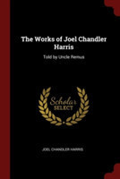 The Works of Joel Chandler Harris: Told by Uncle Remus