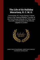 The Life of Sir Halliday Macartney, K. C. M. G.: Commander of Li Hung Chang's Trained Force in the Taeping Rebellion, Founder of the First Chinese Ars