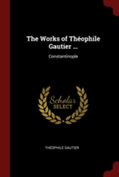 The Works of Thï¿½ophile Gautier ...: Constantinople