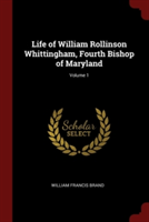 Life of William Rollinson Whittingham, Fourth Bishop of Maryland; Volume 1
