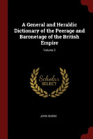 General and Heraldic Dictionary of the Peerage and Baronetage of the British Empire; Volume 2