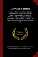 Maryland in Liberia: A History of the Colony Planted by the Maryland State Colonization Society Under the Auspices of the State of Maryland, U.S., at