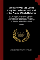 The History of the Life of King Henry the Second, and of the Age in Which He Lived: In Five Books ; to Which Is Prefixed a History of the Revolutions