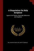 A DISPUTATION ON HOLY SCRIPTURE: AGAINST