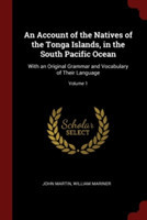 Account of the Natives of the Tonga Islands, in the South Pacific Ocean With an Original Grammar and Vocabulary of Their Language; Volume 1