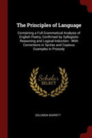 Principles of Language Containing a Full Grammatical Analysis of English Poetry, Confirmed by Syllogistic Reasoning and Logical Induction: With Corrections in Syntax and Copious Examples in Prosody