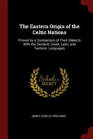 Eastern Origin of the Celtic Nations Proved by a Comparison of Their Dialects with the Sanskrit, Greek, Latin, and Teutonic Languages