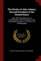 The Works of John Adams, Second President of the United States: Diary, With Passages From an Autobiography. Notes of Debates in the Continental Congre