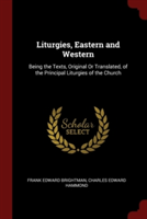 Liturgies, Eastern and Western: Being the Texts, Original Or Translated, of the Principal Liturgies of the Church