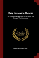 Easy Lessons in Chinese: Or Progressive Exercises to Facilitate the Study of That Language