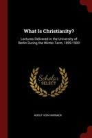WHAT IS CHRISTIANITY?: LECTURES DELIVERE