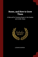 ROSES, AND HOW TO GROW THEM: A MANUAL FO