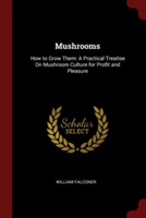 Mushrooms: How to Grow Them: A Practical Treatise On Mushroom Culture for Profit and Pleasure