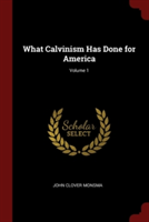 WHAT CALVINISM HAS DONE FOR AMERICA; VOL