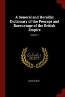 General and Heraldic Dictionary of the Peerage and Baronetage of the British Empire; Volume 1