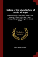 History of the Manufacture of Iron in All Ages