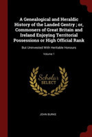 Genealogical and Heraldic History of the Landed Gentry; Or, Commoners of Great Britain and Ireland Enjoying Territorial Possessions or High Official Rank