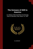 The Germans of 1849 in America: An Address Delivered Before the Monday Club of Columbus, Ohio, March 14, 1887