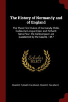 The History of Normandy and of England: The Three First Dukes of Normandy: Rollo, Guillaume-Longue-Epï¿½e, and Richard-Sans-Peur. the Carlovingian Line