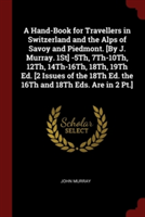 Hand-Book for Travellers in Switzerland and the Alps of Savoy and Piedmont. [By J. Murray. 1st] -5th, 7th-10th, 12th, 14th-16th, 18th, 19th Ed. [2 Issues of the 18th Ed. the 16th and 18th Eds. Are in 2 PT.]