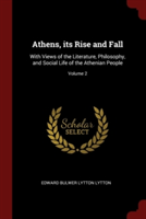 Athens, its Rise and Fall: With Views of the Literature, Philosophy, and Social Life of the Athenian People; Volume 2