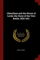 Liberalism and the House of Lords; The Story of the Veto Battle, 1832-1911