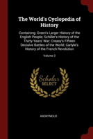 The World's Cyclopedia of History: Containing: Green's Larger History of the English People; Schiller's History of the Thirty Years' War; Creasy's Fif