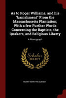 As to Roger Williams, and His Banishment from the Massachusetts Plantation; With a Few Further Words Concerning the Baptists, the Quakers, and Religious Liberty