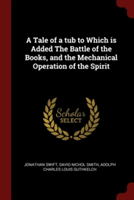 Tale of a Tub to Which Is Added the Battle of the Books, and the Mechanical Operation of the Spirit