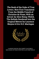 Book of the Duke of True Lovers. Now First Translated from the Middle French of Christine de Pisan; With an Introd. by Alice Kemp-Welch. the Ballads Rendered Into the Original Metres by Laurence Binyon & Eric R.D. Maclagan