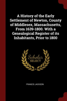 History of the Early Settlement of Newton, County of Middlesex, Massachusetts, from 1639-1800. with a Genealogical Register of Its Inhabitants, Prior to 1800