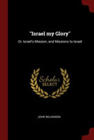 ISRAEL MY GLORY : OR, ISRAEL'S MISSION,