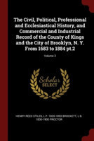 Civil, Political, Professional and Ecclesiastical History, and Commercial and Industrial Record of the County of Kings and the City of Brooklyn, N. Y. from 1683 to 1884 PT.2; Volume 2