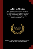 A Life in Physics: Bell Telephone Laboratories and World War II, Columbia University and the Laser, MIT and Government Service, California and Researc
