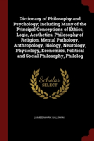 Dictionary of Philosophy and Psychology; Including Many of the Principal Conceptions of Ethics, Logic, Aesthetics, Philosophy of Religion, Mental Path